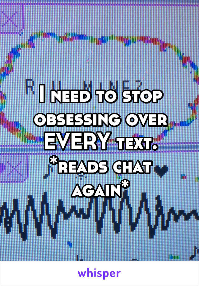 I need to stop obsessing over EVERY text.
*reads chat again*