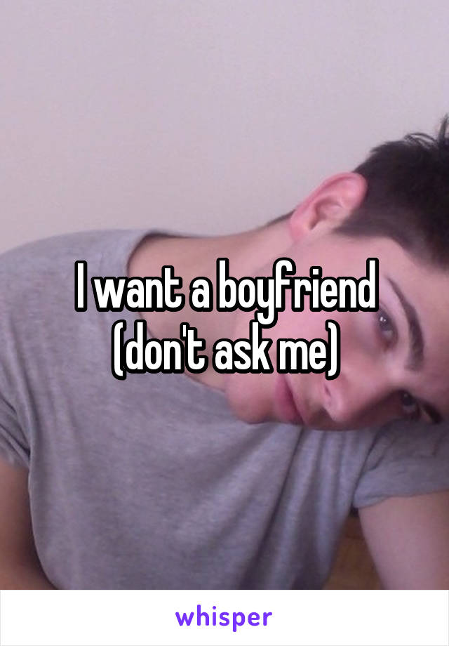 I want a boyfriend (don't ask me)