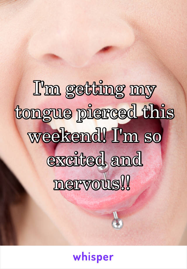 I'm getting my tongue pierced this weekend! I'm so excited and nervous!! 