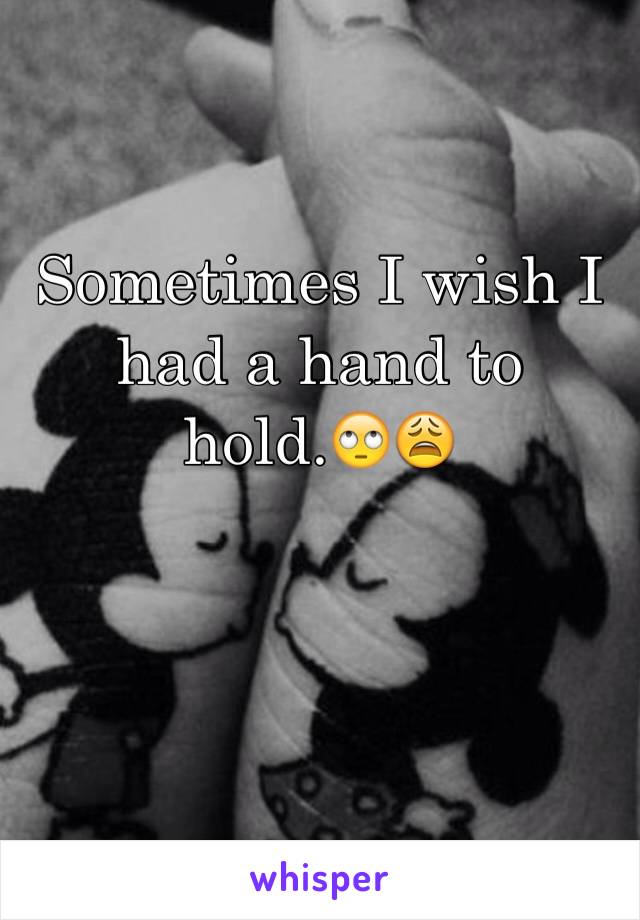 Sometimes I wish I had a hand to hold.🙄😩