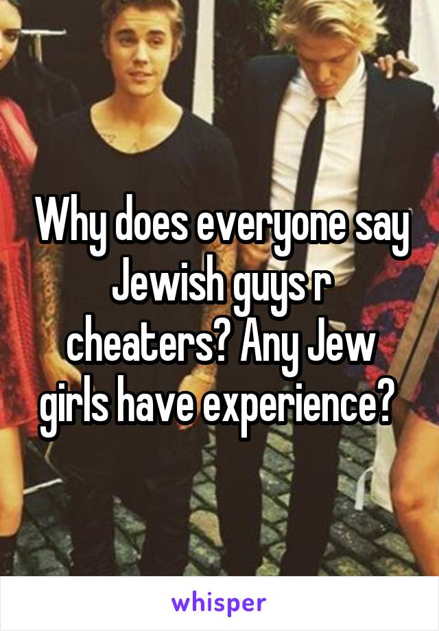 Why does everyone say Jewish guys r cheaters? Any Jew girls have experience? 
