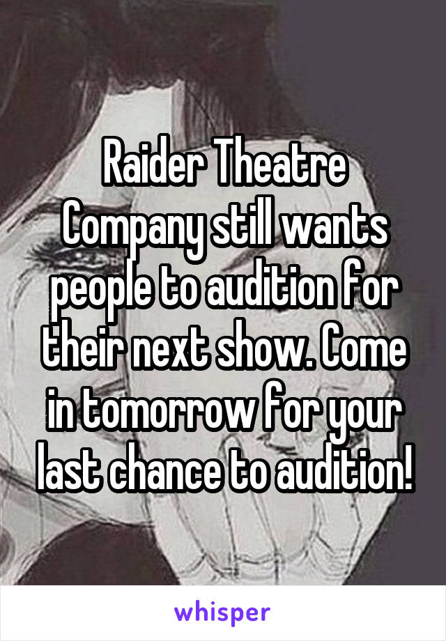 Raider Theatre Company still wants people to audition for their next show. Come in tomorrow for your last chance to audition!