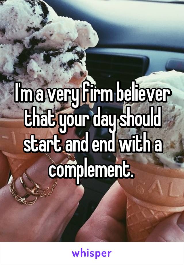 I'm a very firm believer that your day should start and end with a complement. 