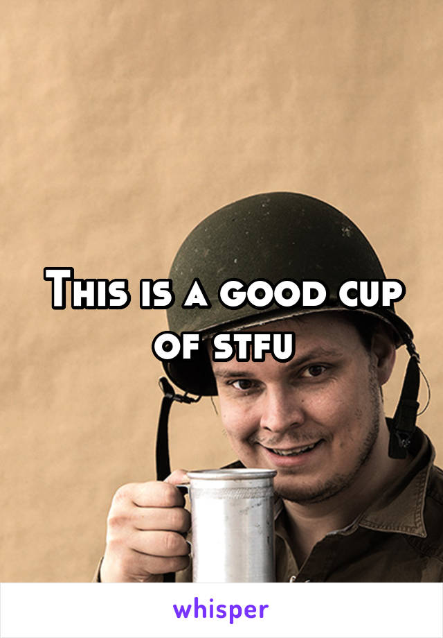 This is a good cup of stfu