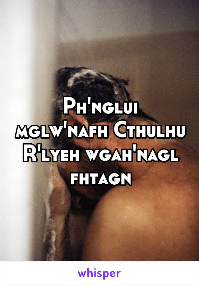 Ph'nglui mglw'nafh Cthulhu R'lyeh wgah'nagl fhtagn