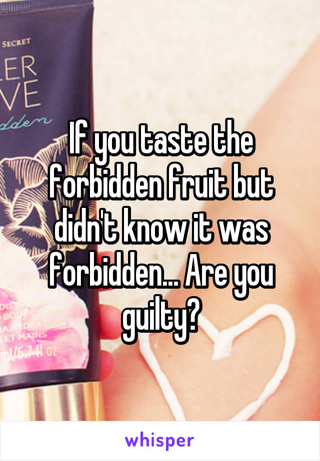If you taste the forbidden fruit but didn't know it was forbidden... Are you guilty?