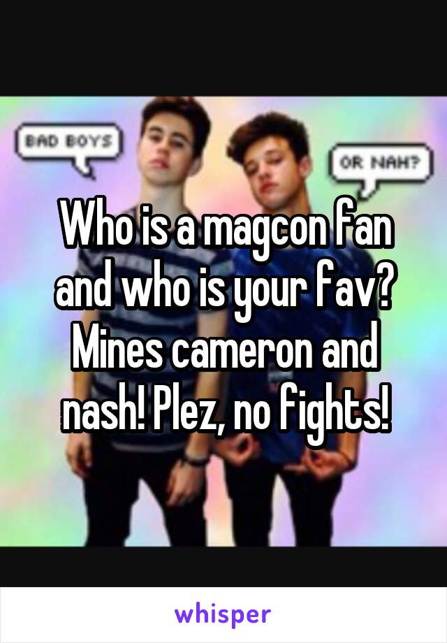 Who is a magcon fan and who is your fav? Mines cameron and nash! Plez, no fights!