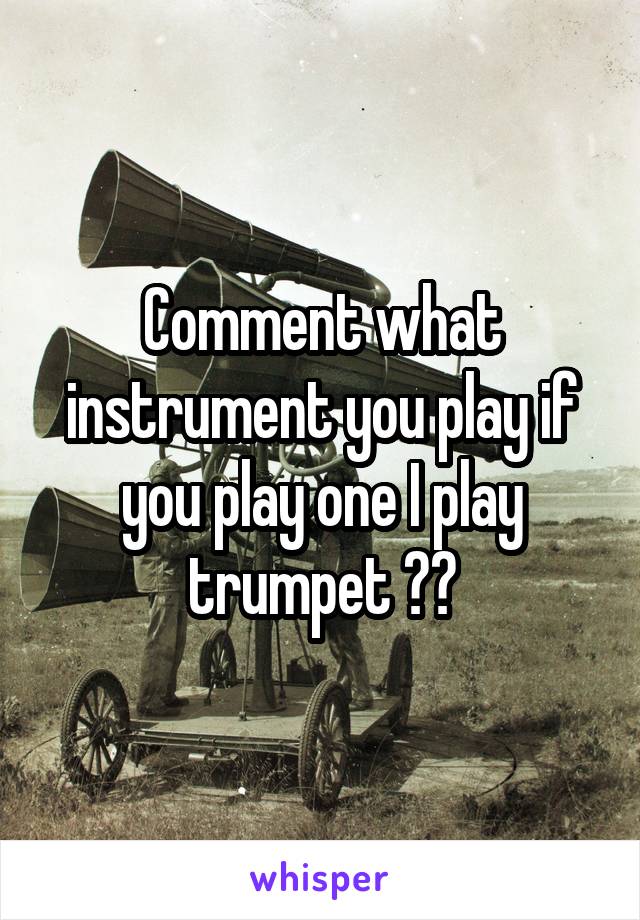 Comment what instrument you play if you play one I play trumpet 🎺🎺