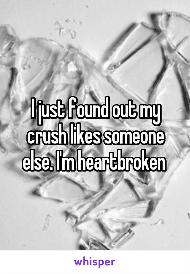 I just found out my crush likes someone else. I'm heartbroken 