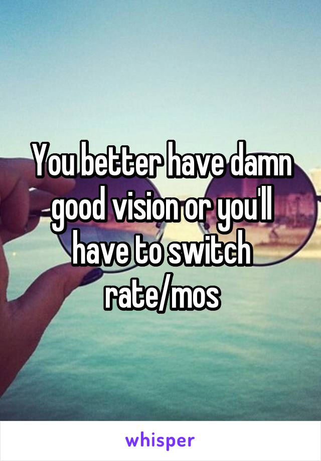 You better have damn good vision or you'll have to switch rate/mos