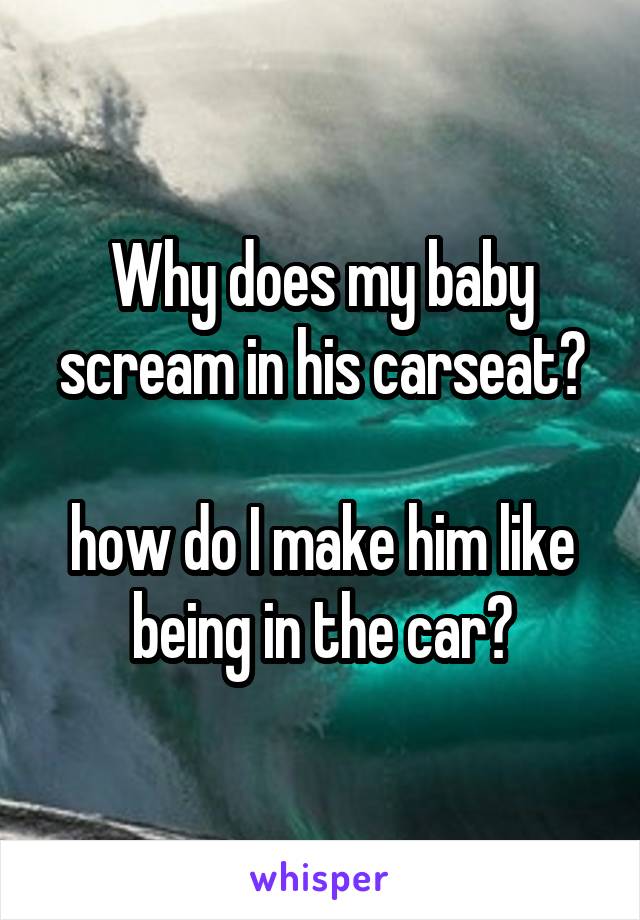 Why does my baby scream in his carseat?

how do I make him like being in the car?