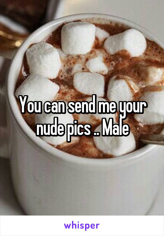 You can send me your nude pics .. Male