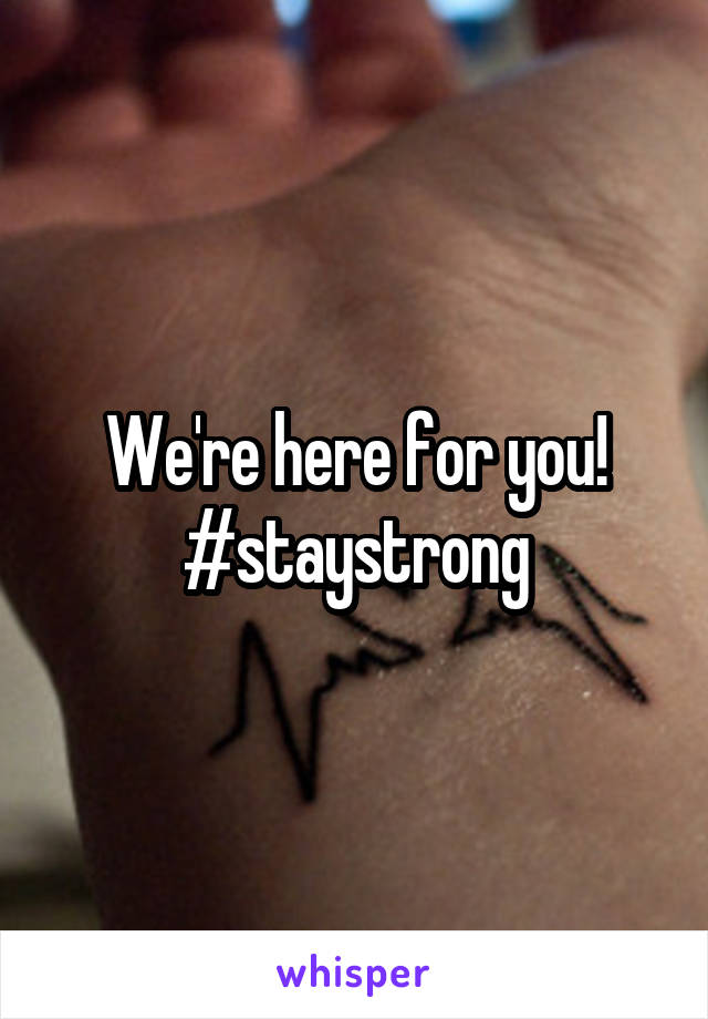 We're here for you!
#staystrong