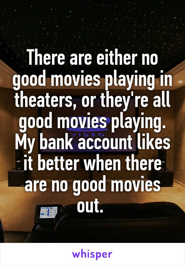 There are either no good movies playing in theaters, or they're all good movies playing. My bank account likes it better when there are no good movies out. 