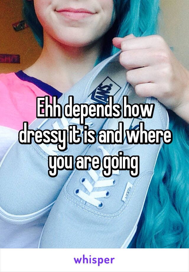 Ehh depends how dressy it is and where you are going 