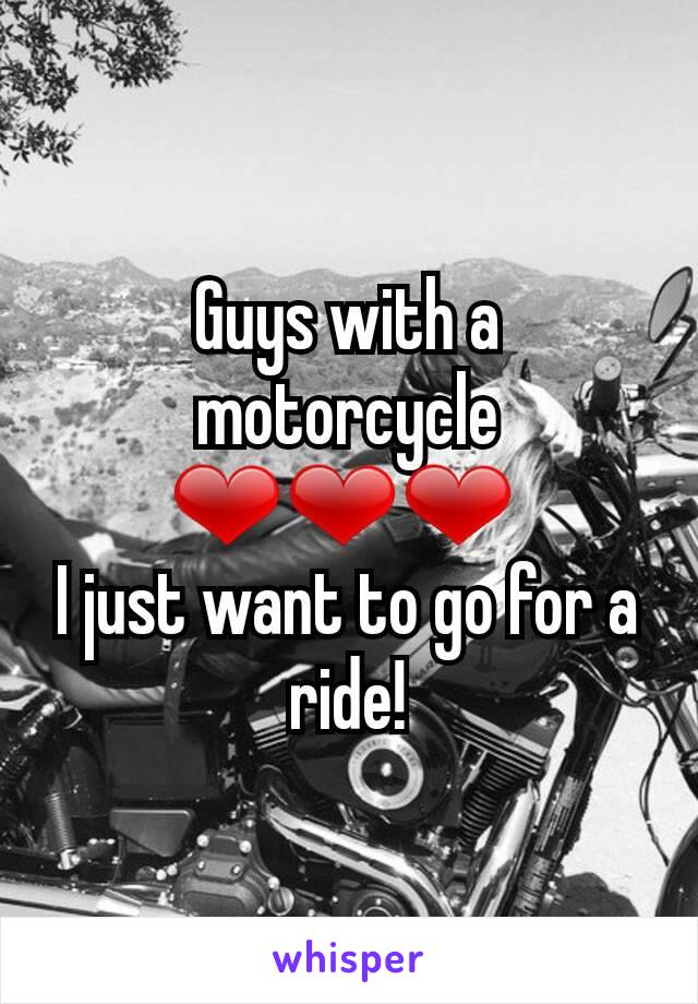 Guys with a motorcycle ❤❤❤ 
I just want to go for a ride!
