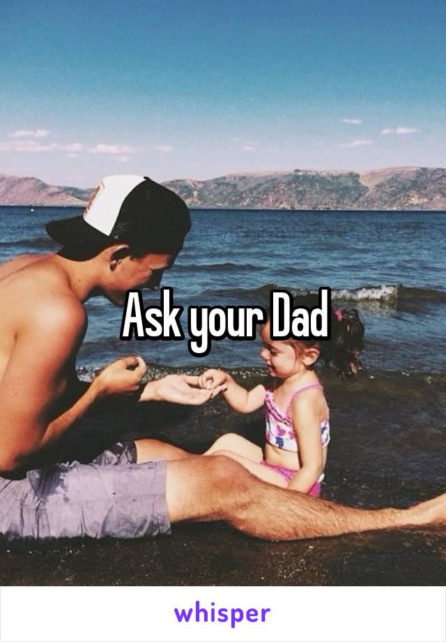 Ask your Dad