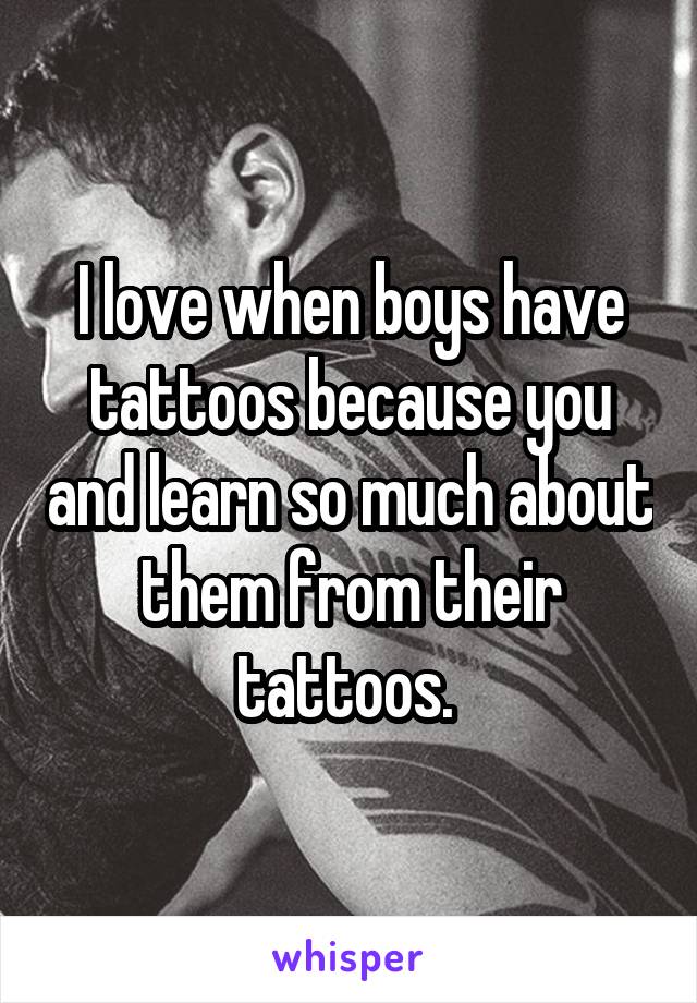 I love when boys have tattoos because you and learn so much about them from their tattoos. 
