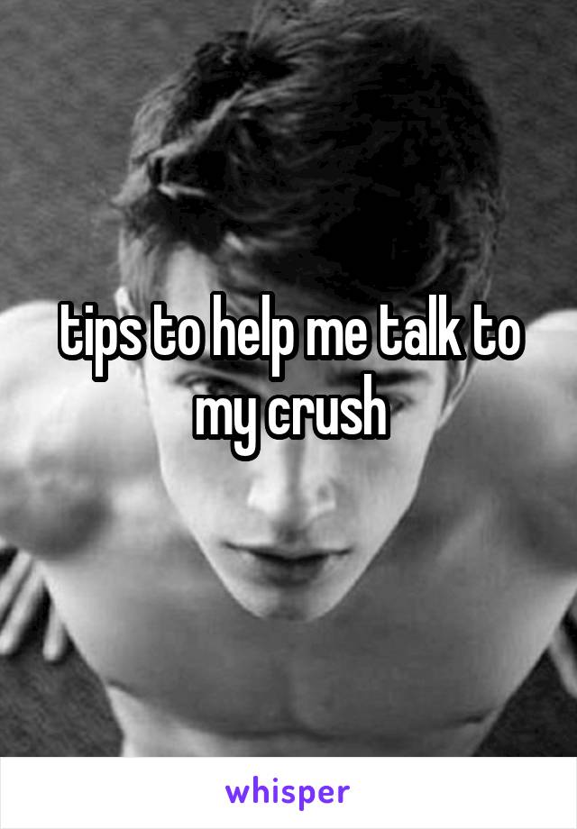 tips to help me talk to my crush
