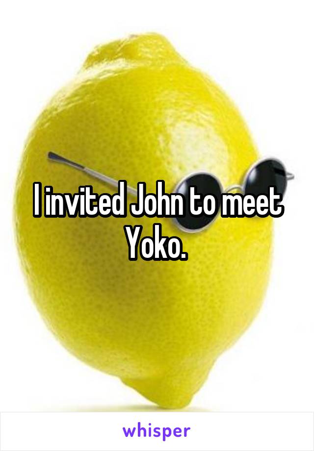 I invited John to meet Yoko. 