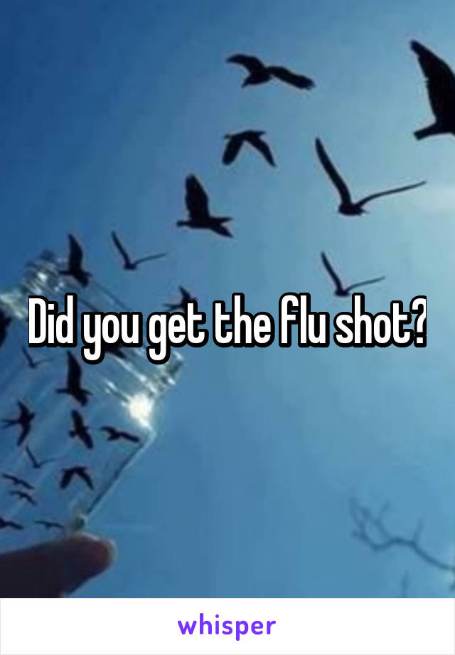 Did you get the flu shot?