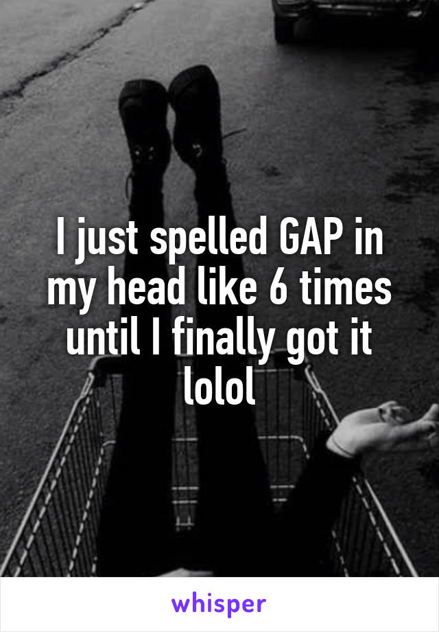 I just spelled GAP in my head like 6 times until I finally got it lolol