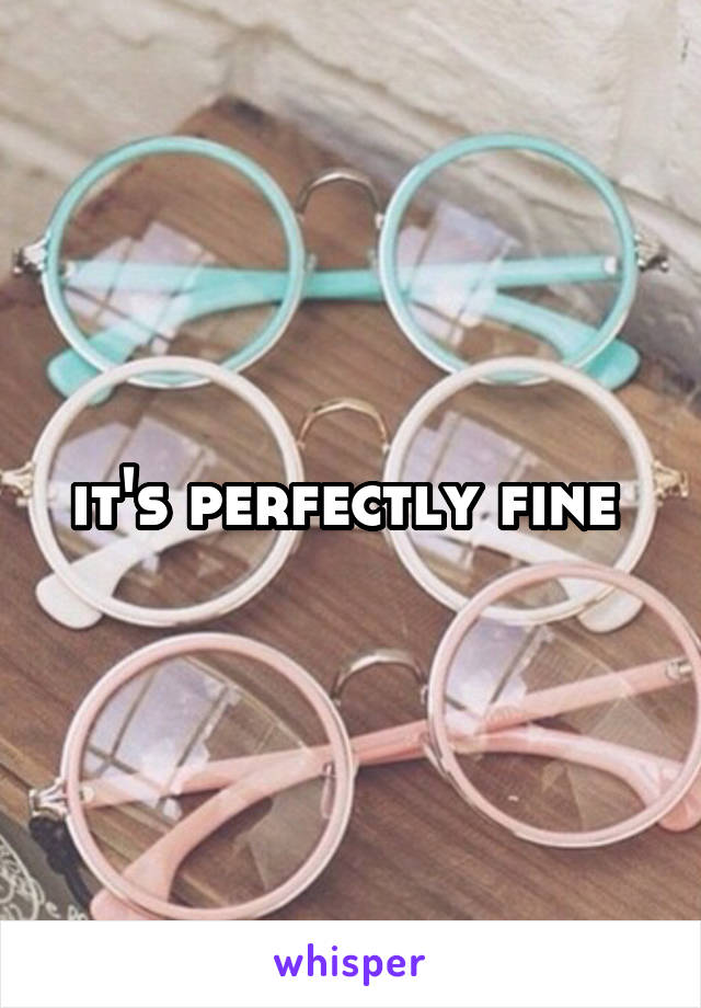 it's perfectly fine 