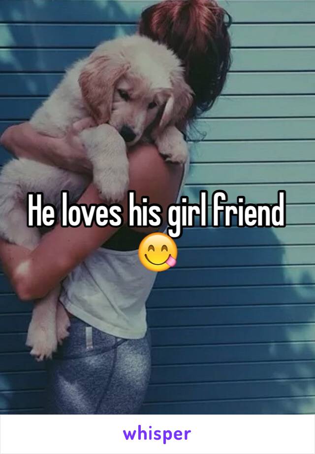 He loves his girl friend 😋