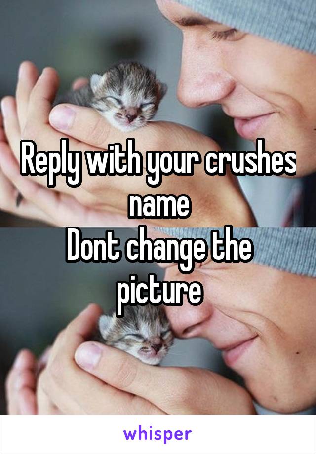 Reply with your crushes name
Dont change the picture
