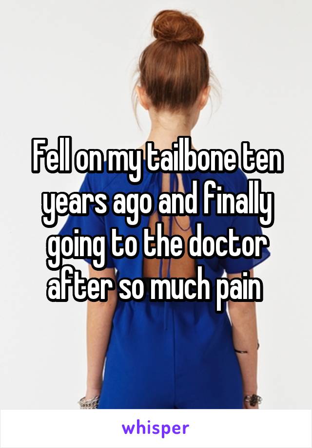 Fell on my tailbone ten years ago and finally going to the doctor after so much pain 