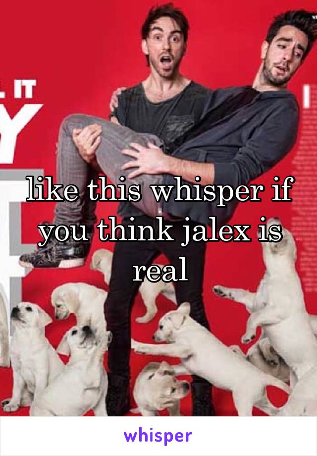 like this whisper if you think jalex is real