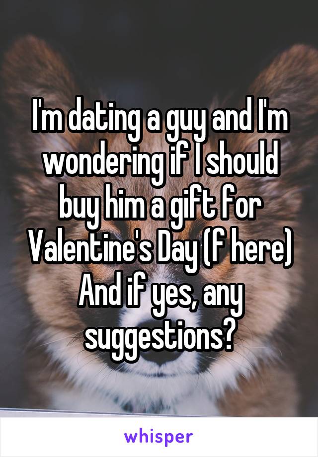 I'm dating a guy and I'm wondering if I should buy him a gift for Valentine's Day (f here)
And if yes, any suggestions?