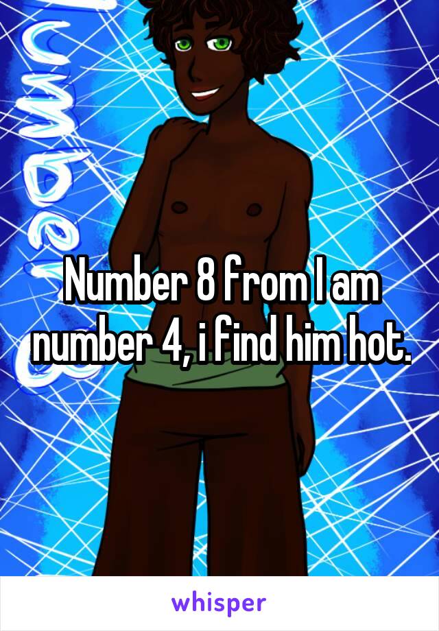 Number 8 from I am number 4, i find him hot.