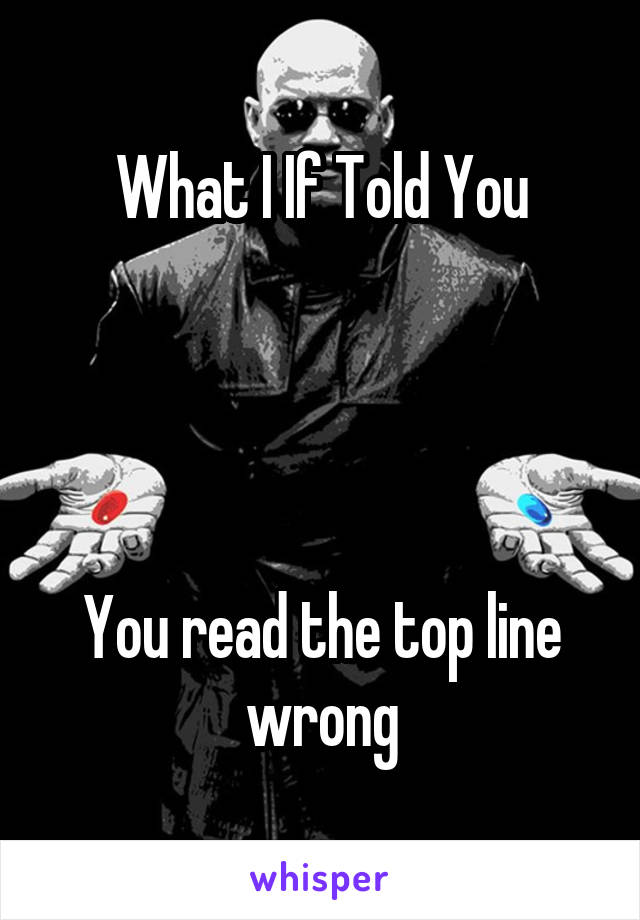 What I If Told You




You read the top line wrong