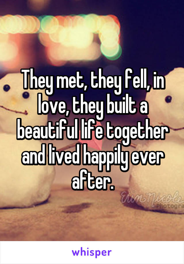 They met, they fell, in love, they built a beautiful life together and lived happily ever after.