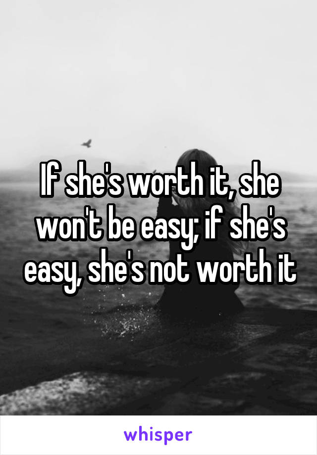 If she's worth it, she won't be easy; if she's easy, she's not worth it