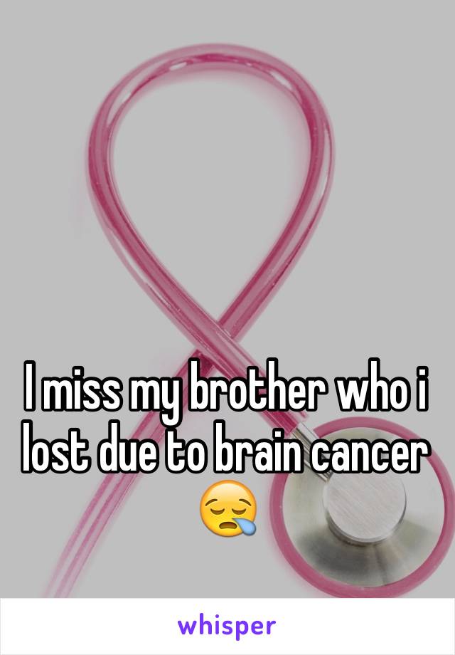 I miss my brother who i lost due to brain cancer
😪