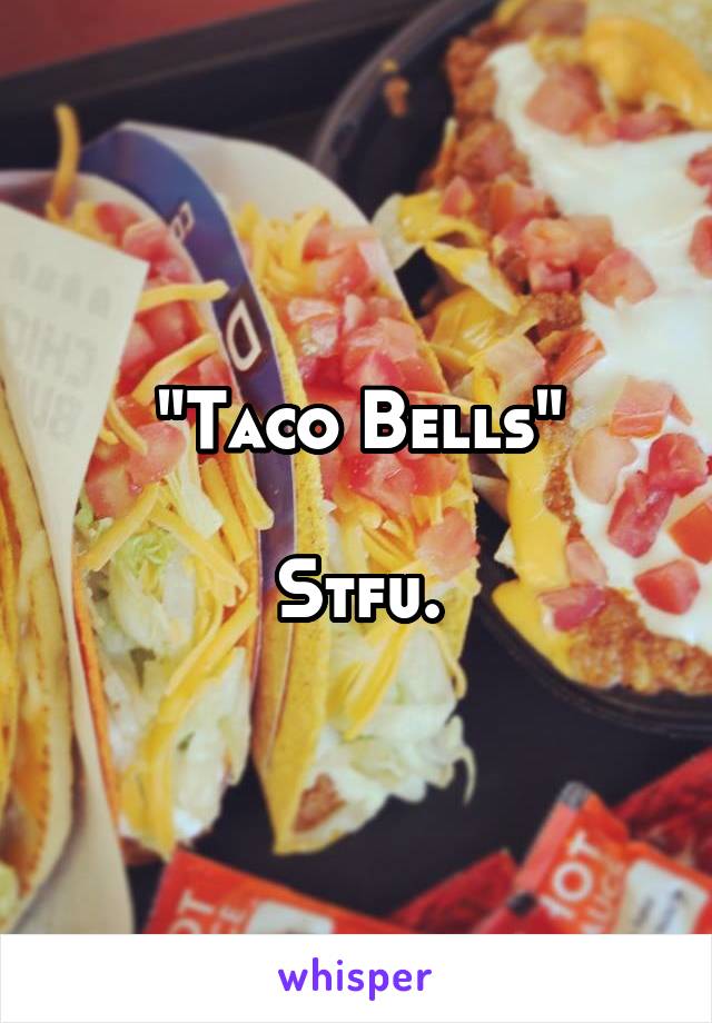 "Taco Bells"

Stfu.