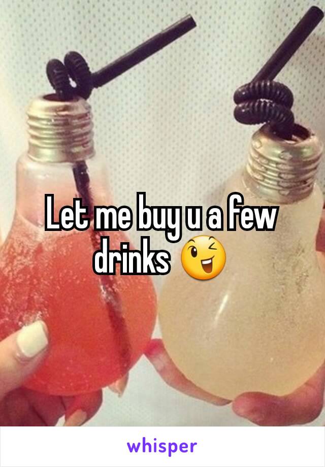 Let me buy u a few drinks 😉