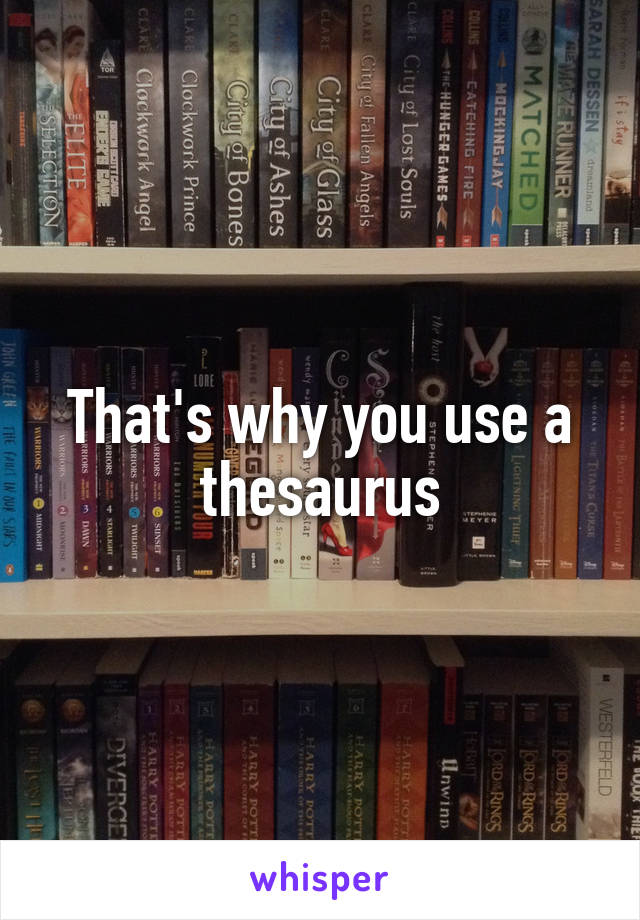 That's why you use a thesaurus