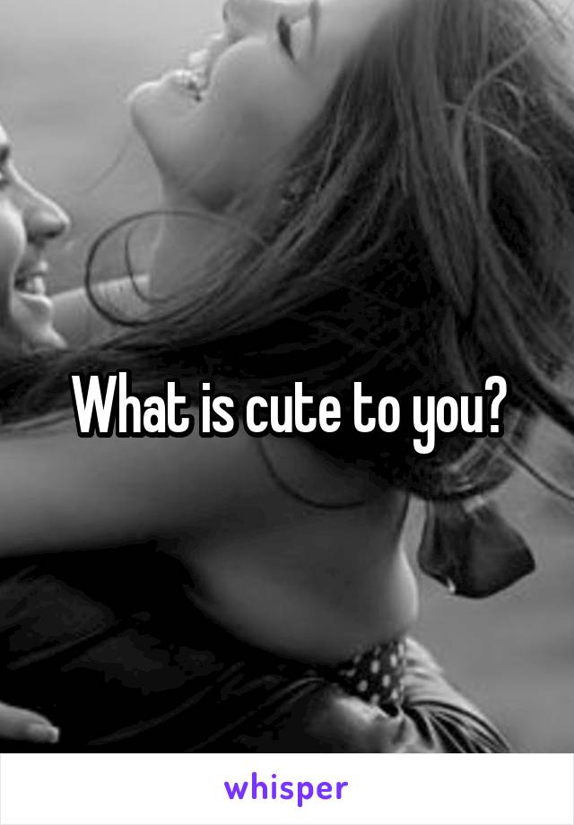 What is cute to you?