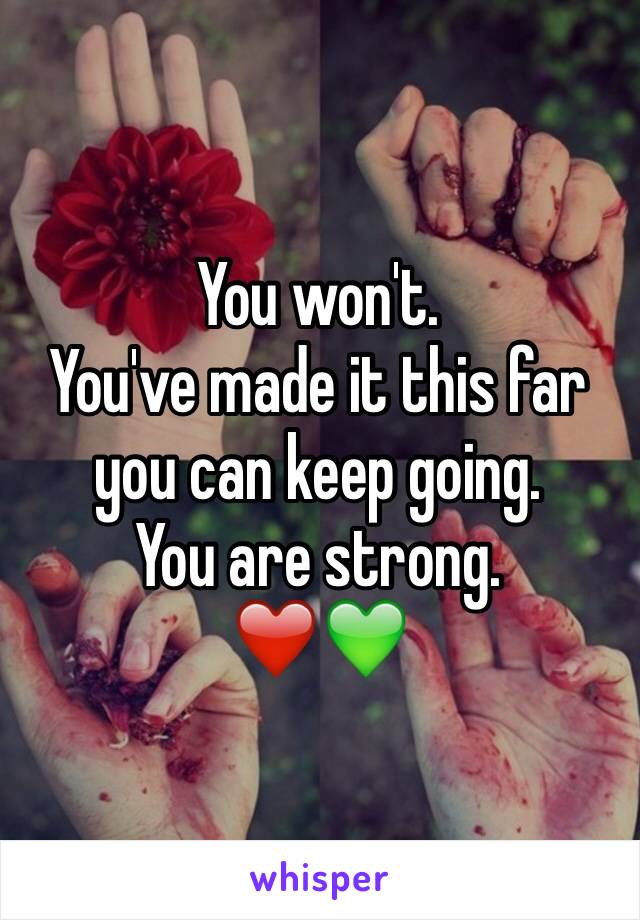 You won't. 
You've made it this far you can keep going. 
You are strong.
❤️💚