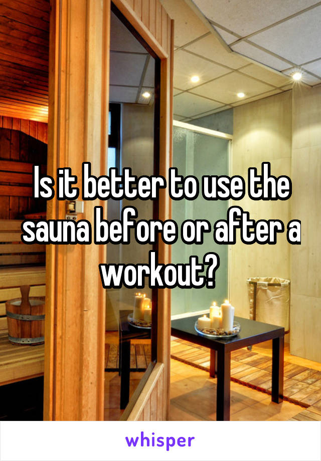 Is it better to use the sauna before or after a workout? 