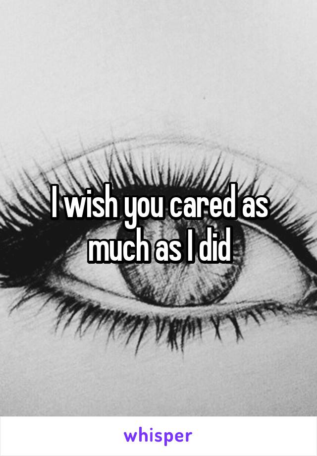 I wish you cared as much as I did