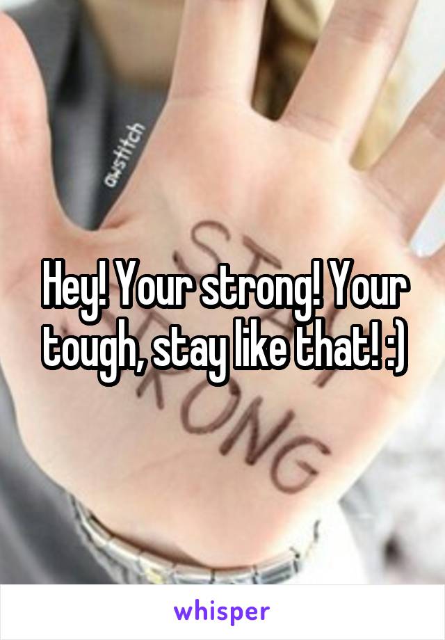 Hey! Your strong! Your tough, stay like that! :)