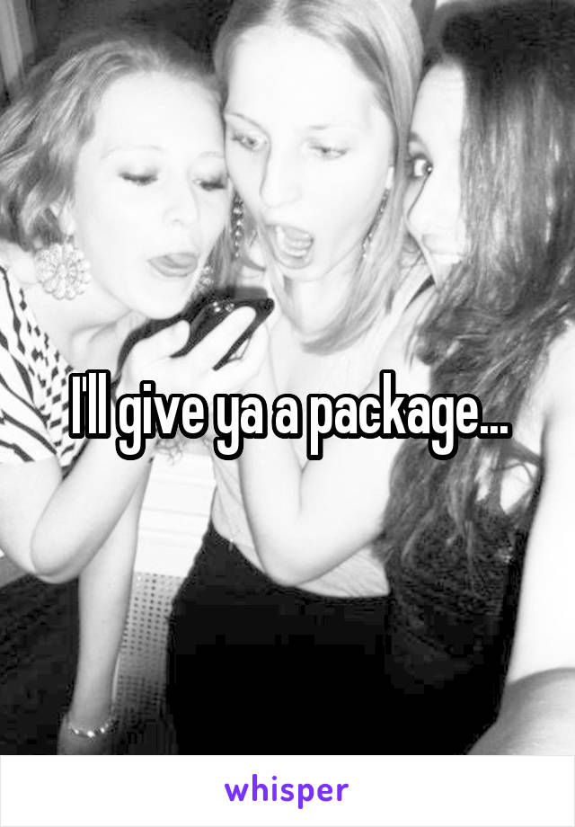 I'll give ya a package...
