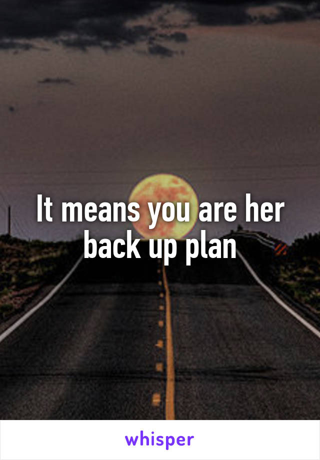 It means you are her back up plan