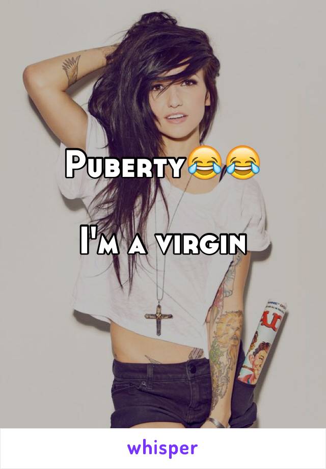 Puberty😂😂

I'm a virgin 