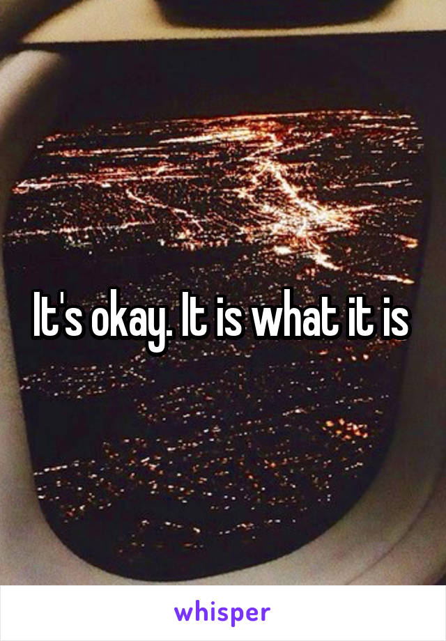 It's okay. It is what it is 