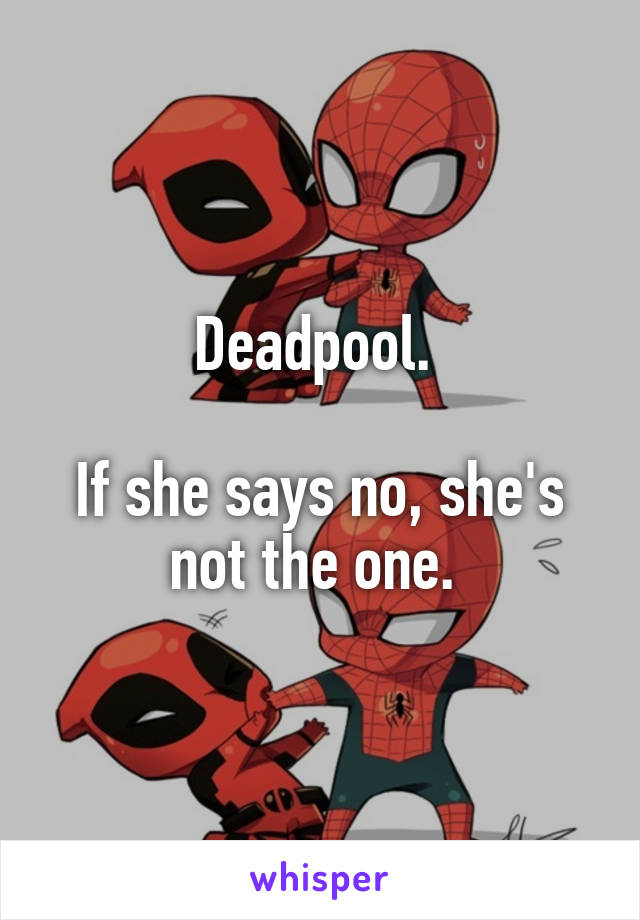 Deadpool. 

If she says no, she's not the one. 